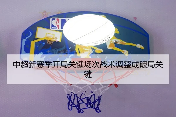 中超新赛季开局关键场次战术调整成破局关键（ODSports）